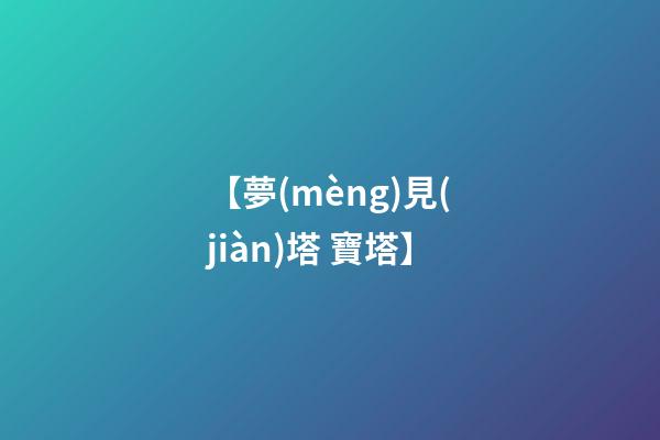 【夢(mèng)見(jiàn)塔 寶塔】